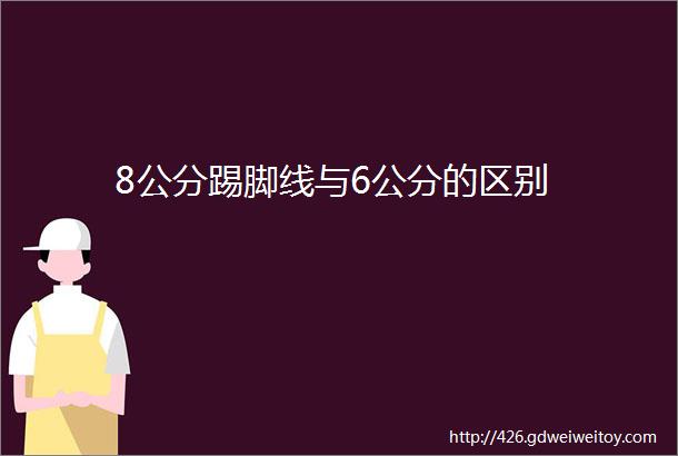 8公分踢脚线与6公分的区别